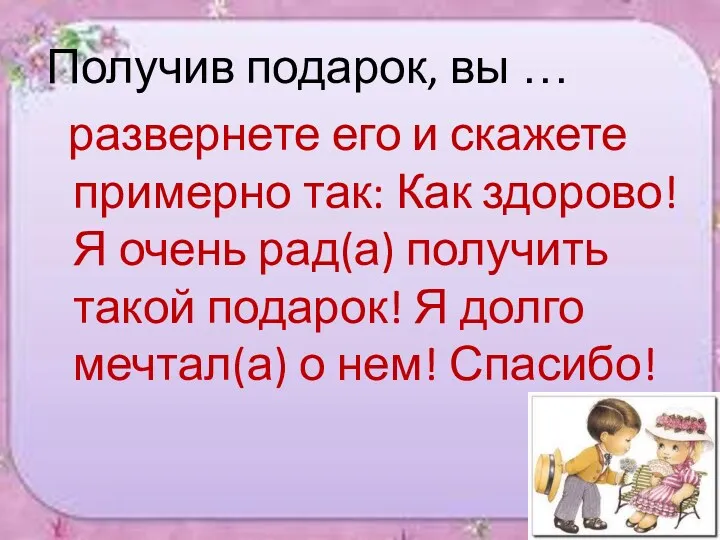 Получив подарок, вы … развернете его и скажете примерно так: