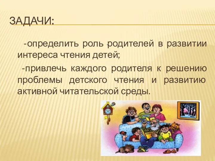 Задачи: -определить роль родителей в развитии интереса чтения детей; -привлечь