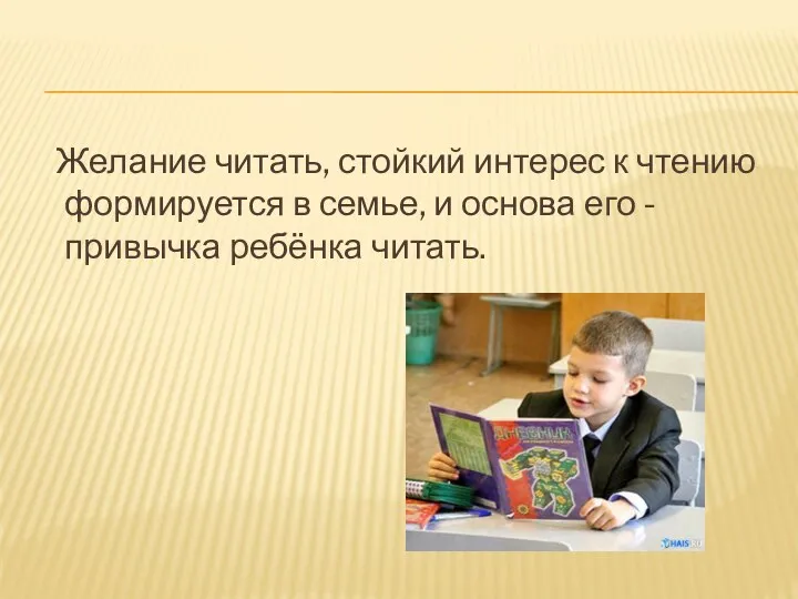 Желание читать, стойкий интерес к чтению формируется в семье, и основа его - привычка ребёнка читать.