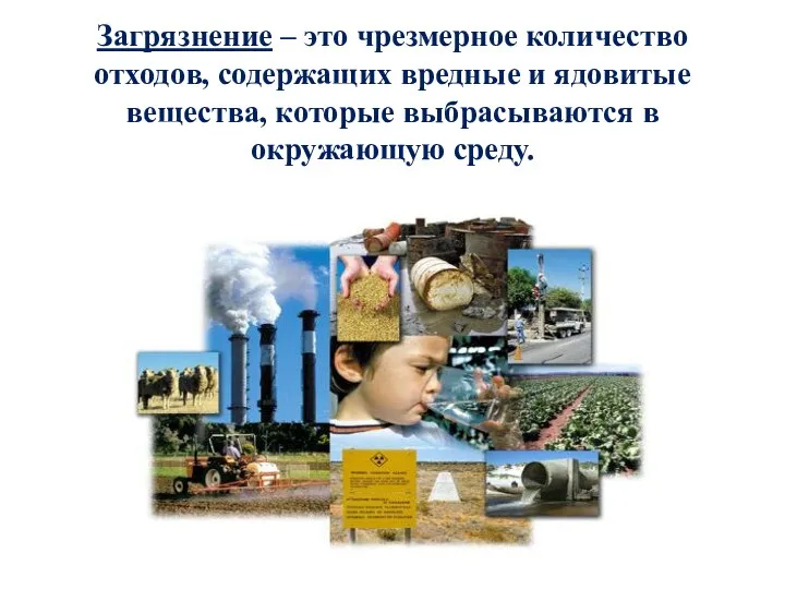 Загрязнение – это чрезмерное количество отходов, содержащих вредные и ядовитые вещества, которые выбрасываются в окружающую среду.