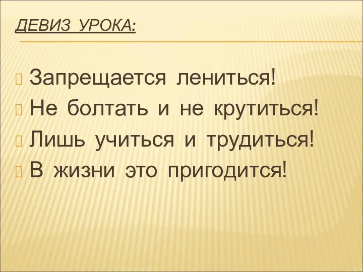 ДЕВИЗ УРОКА: Запрещается лениться! Не болтать и не крутиться! Лишь учиться и трудиться!