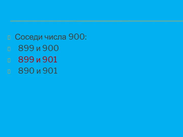 Соседи числа 900: 899 и 900 899 и 901 890 и 901