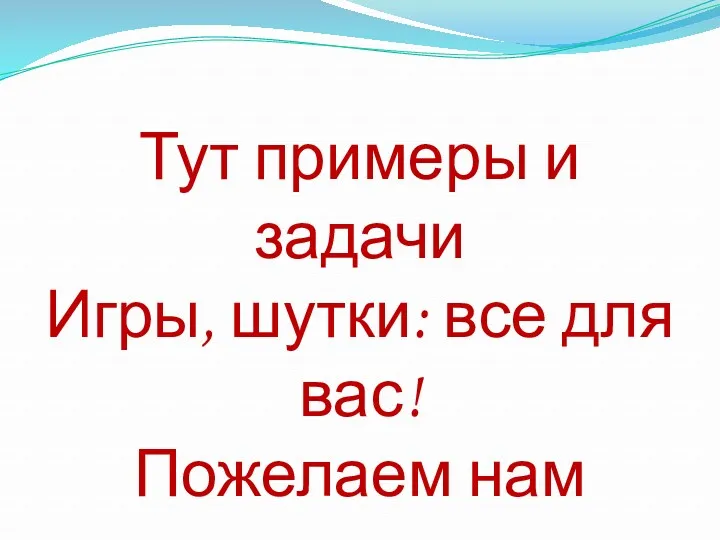 Тут примеры и задачи Игры, шутки: все для вас! Пожелаем