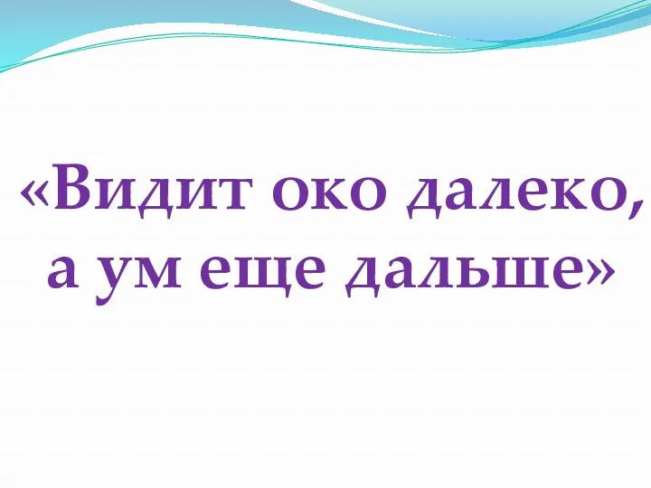 «Видит око далеко, а ум еще дальше»