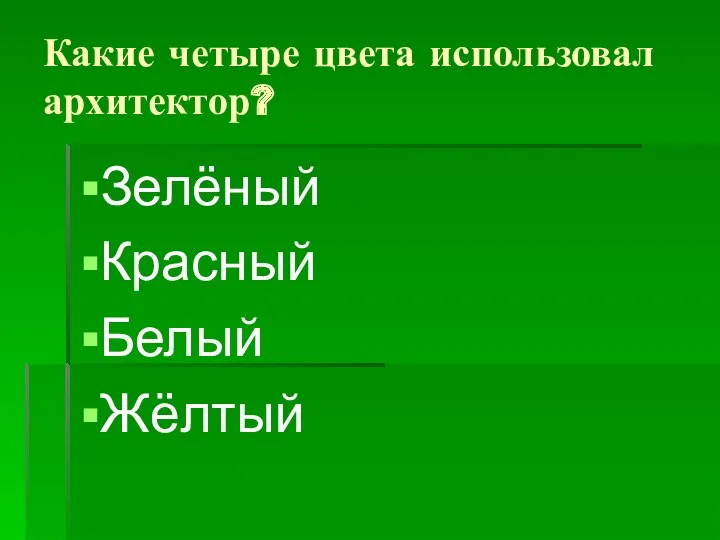 Какие четыре цвета использовал архитектор? Зелёный Красный Белый Жёлтый