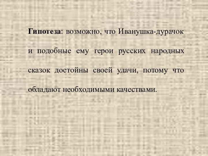 Гипотеза: возможно, что Иванушка-дурачок и подобные ему герои русских народных сказок достойны своей