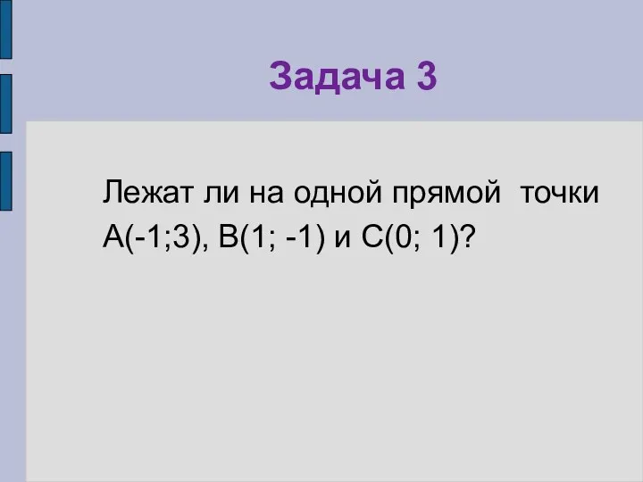 Задача 3 Лежат ли на одной прямой точки А(-1;3), В(1; -1) и С(0; 1)?
