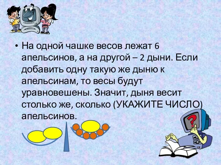 На одной чашке весов лежат 6 апельсинов, а на другой – 2 дыни.