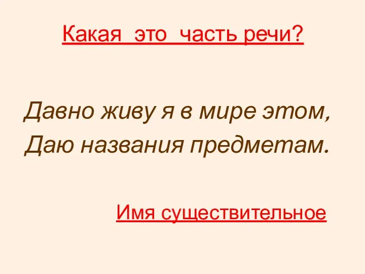 Какая это часть речи? Давно живу я в мире этом, Даю названия предметам. Имя существительное