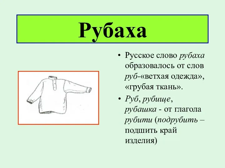 Рубаха Русское слово рубаха образовалось от слов руб-«ветхая одежда», «грубая ткань». Руб, рубище,
