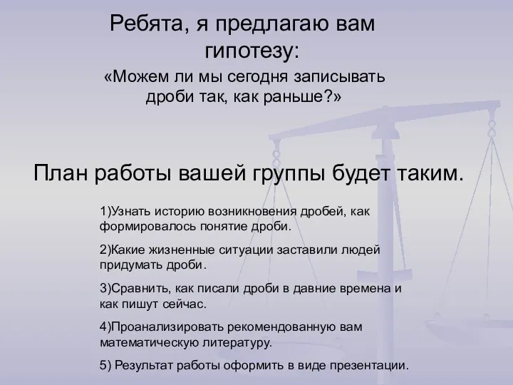 План работы вашей группы будет таким. Ребята, я предлагаю вам гипотезу: «Можем ли