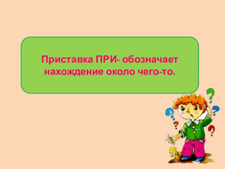 Приставка ПРИ- обозначает нахождение около чего-то.