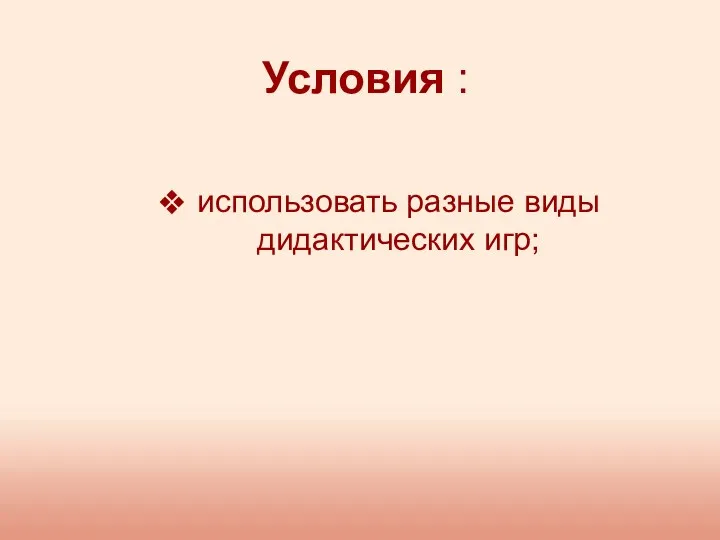 Условия : использовать разные виды дидактических игр;