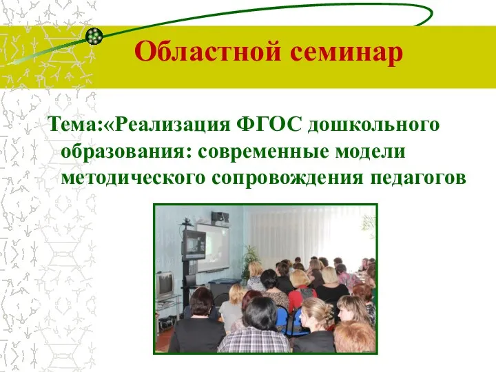 Областной семинар Тема:«Реализация ФГОС дошкольного образования: современные модели методического сопровождения педагогов