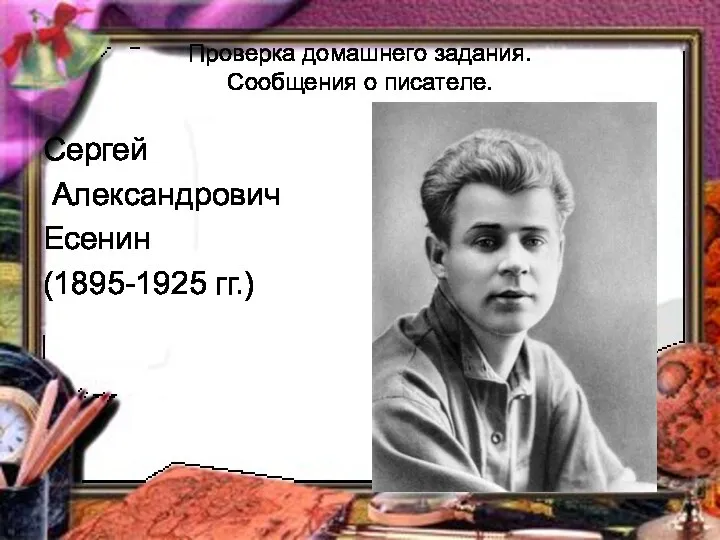 Проверка домашнего задания. Сообщения о писателе. Сергей Александрович Есенин (1895-1925 гг.)