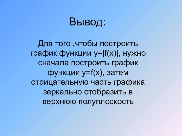 Вывод: Для того ,чтобы построить график функции у=|f(х)|, нужно сначала