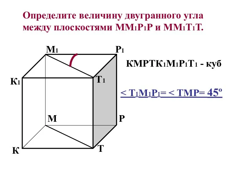 Определите величину двугранного угла между плоскостями ММ1Р1Р и ММ1Т1Т. К М Р Т