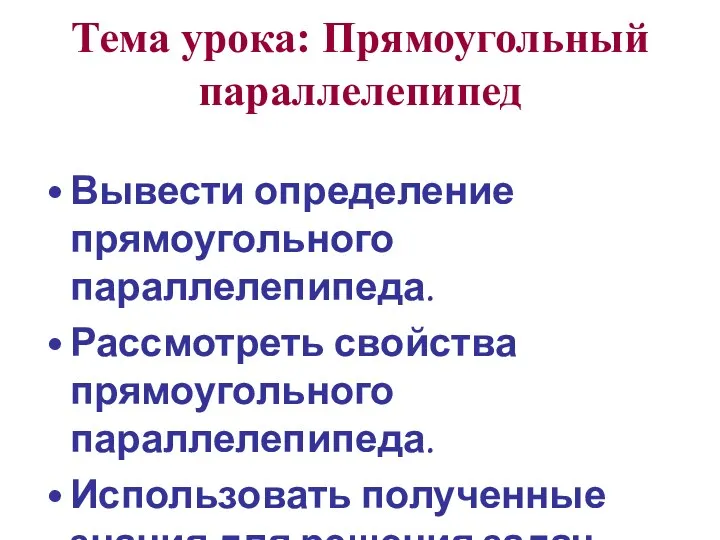 Тема урока: Прямоугольный параллелепипед Вывести определение прямоугольного параллелепипеда. Рассмотреть свойства