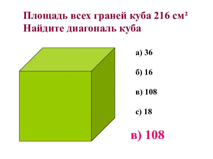 Площадь всех граней куба 216 см² Найдите диагональ куба а) 36 б) 16