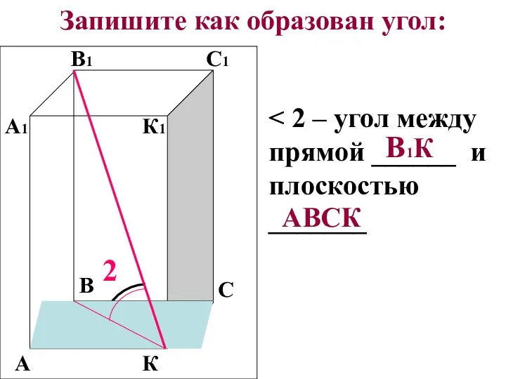 Запишите как образован угол: А К В С А1 В1 С1 К1 2 В1К АВСК