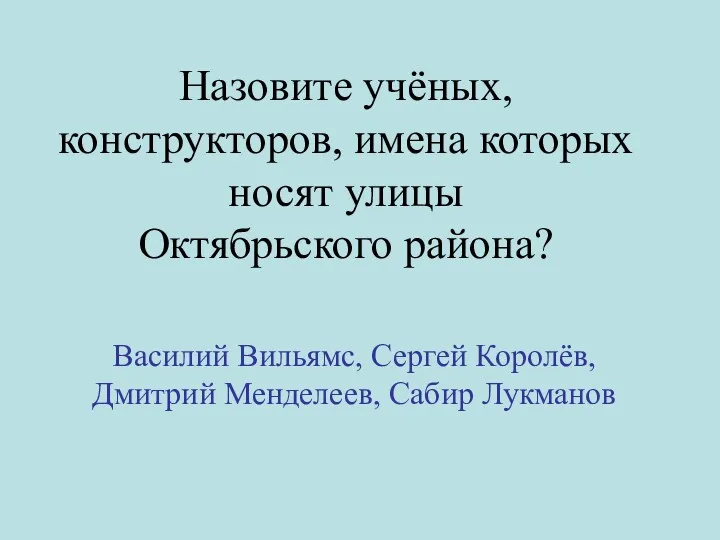 Назовите учёных, конструкторов, имена которых носят улицы Октябрьского района? Василий