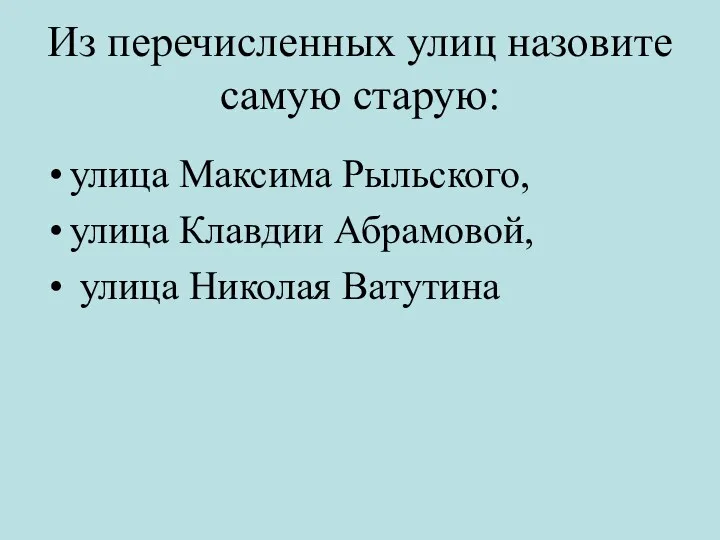 Из перечисленных улиц назовите самую старую: улица Максима Рыльского, улица Клавдии Абрамовой, улица Николая Ватутина