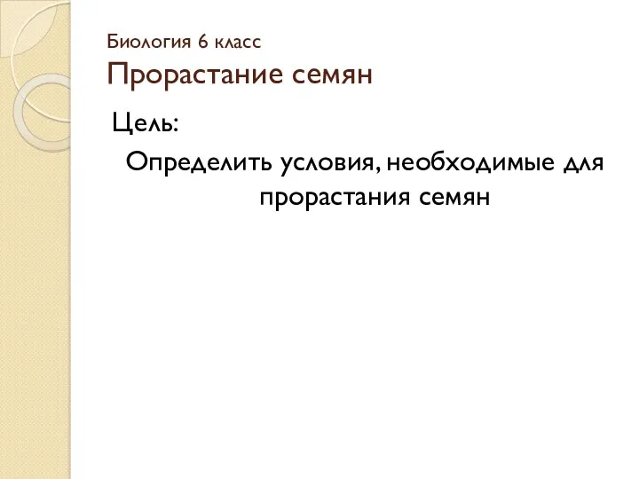 Биология 6 класс Прорастание семян Цель: Определить условия, необходимые для прорастания семян