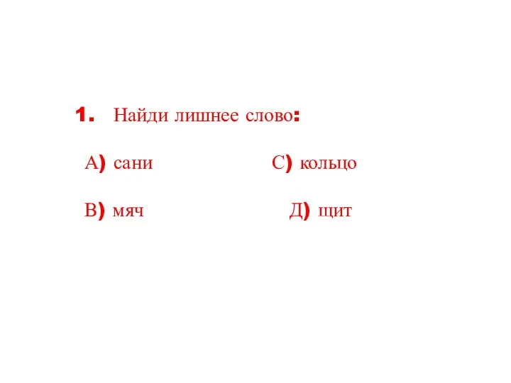 Найди лишнее слово: А) сани С) кольцо В) мяч Д) щит