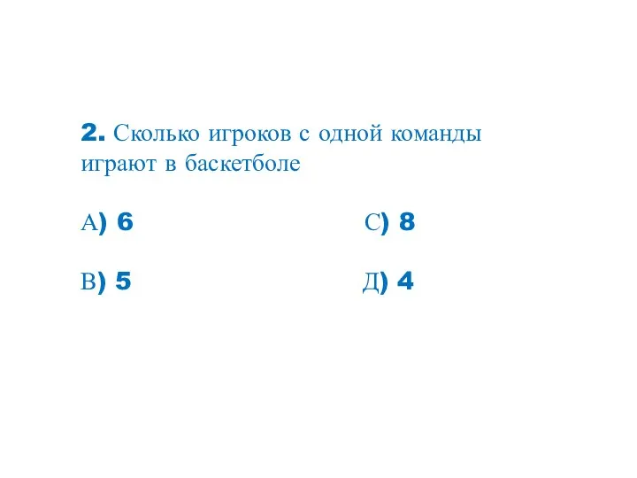 2. Сколько игроков с одной команды играют в баскетболе А) 6 С) 8