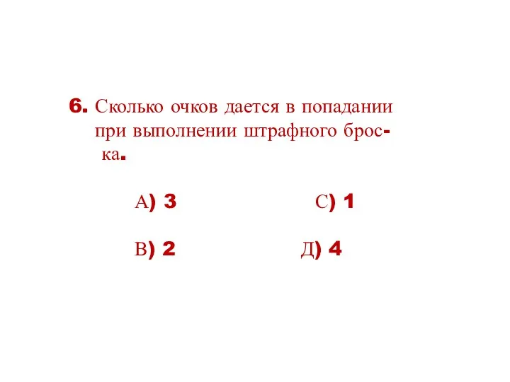 6. Сколько очков дается в попадании при выполнении штрафного брос- ка. А) 3