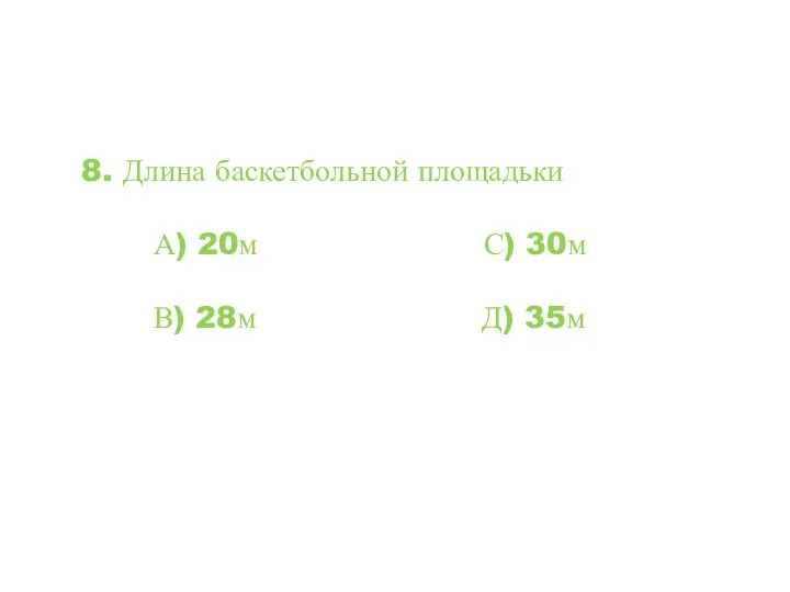 8. Длина баскетбольной площадьки А) 20м С) 30м В) 28м Д) 35м