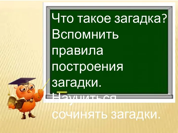 Что такое загадка? Вспомнить правила построения загадки. Научиться сочинять загадки.