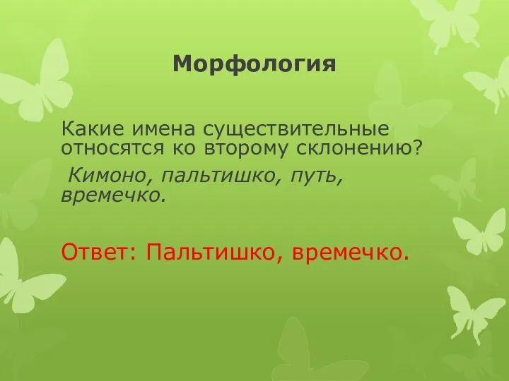 Морфология Какие имена существительные относятся ко второму склонению? Кимоно, пальтишко, путь, времечко. Ответ: Пальтишко, времечко.