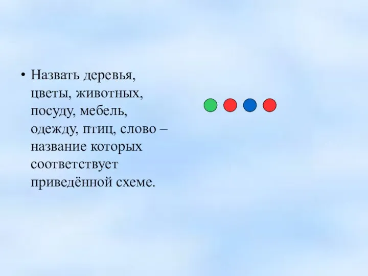 Назвать деревья, цветы, животных, посуду, мебель, одежду, птиц, слово – название которых соответствует приведённой схеме.