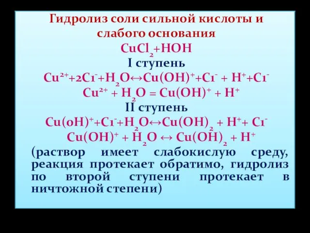 Гидролиз соли сильной кислоты и слабого основания CuCl2+HOH I ступень Сu2++2С1-+Н2О↔Сu(ОН)++С1- + Н++С1-