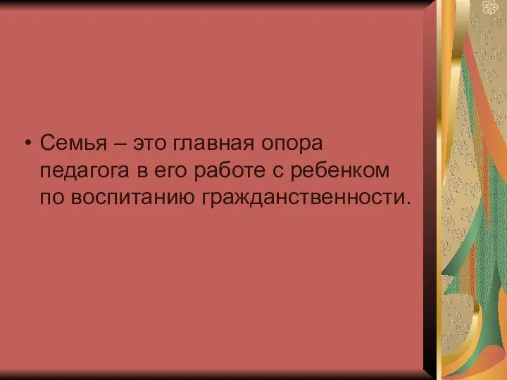 Семья – это главная опора педагога в его работе с ребенком по воспитанию гражданственности.