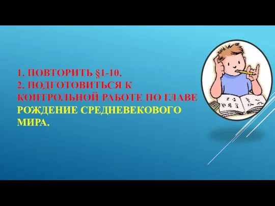 1. Повторить §1-10. 2. Подготовиться к контрольной работе по главе Рождение Средневекового мира.