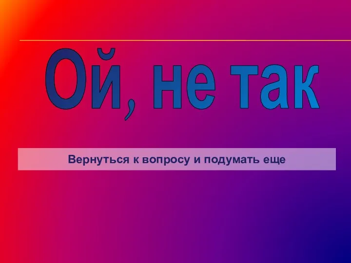 Ой, не так Вернуться к вопросу и подумать еще