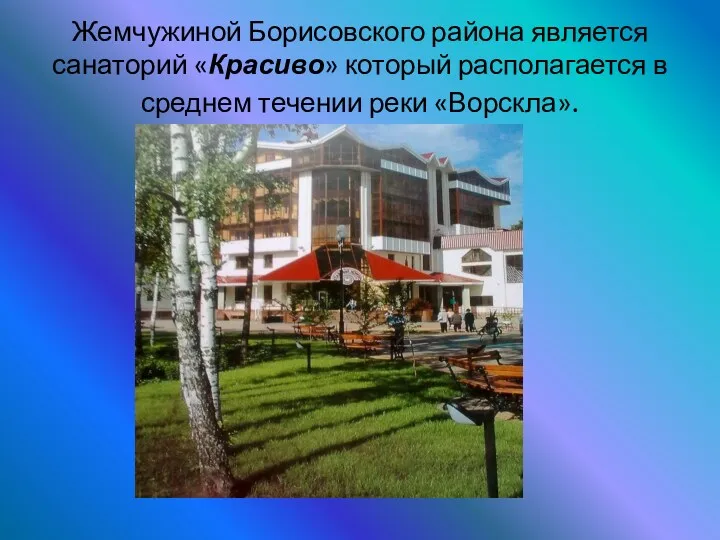 Жемчужиной Борисовского района является санаторий «Красиво» который располагается в среднем течении реки «Ворскла».