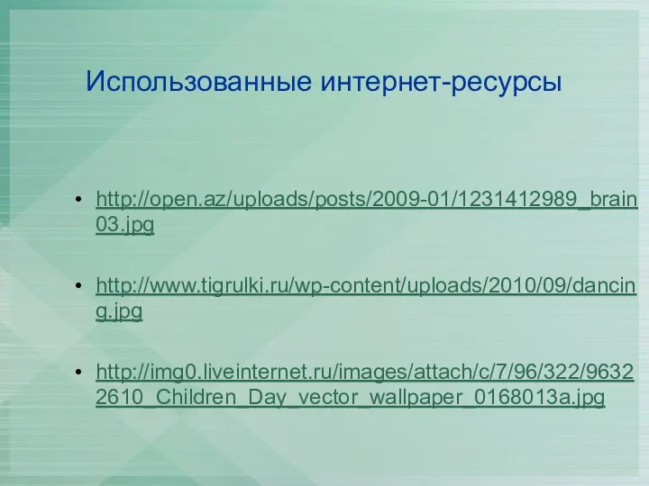 Использованные интернет-ресурсы http://open.az/uploads/posts/2009-01/1231412989_brain03.jpg http://www.tigrulki.ru/wp-content/uploads/2010/09/dancing.jpg http://img0.liveinternet.ru/images/attach/c/7/96/322/96322610_Children_Day_vector_wallpaper_0168013a.jpg