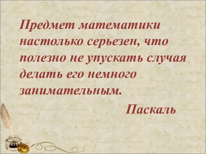 Предмет математики настолько серьезен, что полезно не упускать случая делать его немного занимательным. Паскаль