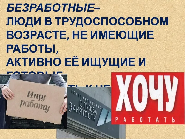 БЕЗРАБОТНЫЕ– ЛЮДИ В ТРУДОСПОСОБНОМ ВОЗРАСТЕ, НЕ ИМЕЮЩИЕ РАБОТЫ, АКТИВНО ЕЁ