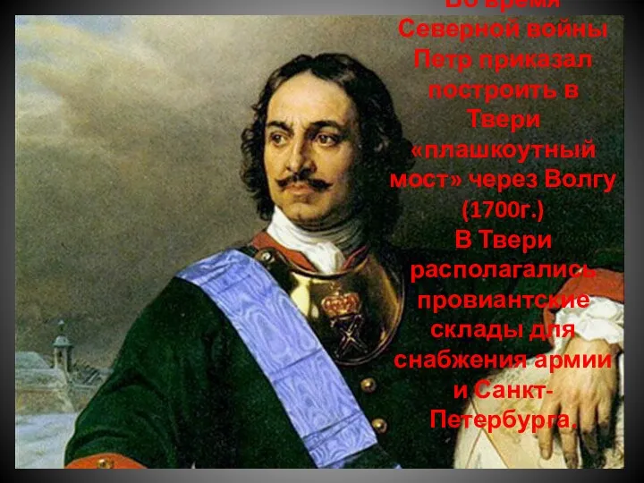 Во время Северной войны Петр приказал построить в Твери «плашкоутный