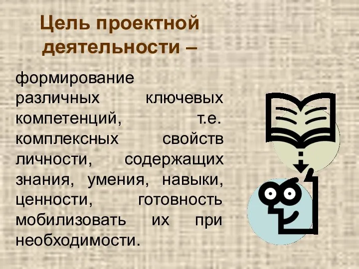 Цель проектной деятельности – формирование различных ключевых компетенций, т.е. комплексных