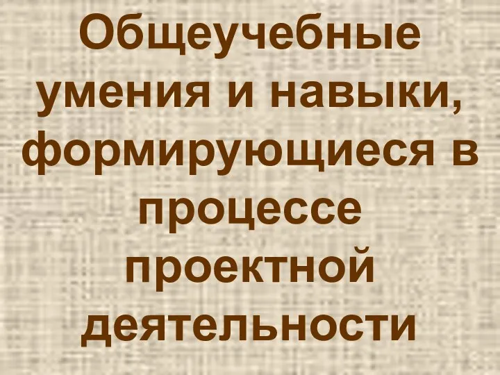 Общеучебные умения и навыки, формирующиеся в процессе проектной деятельности