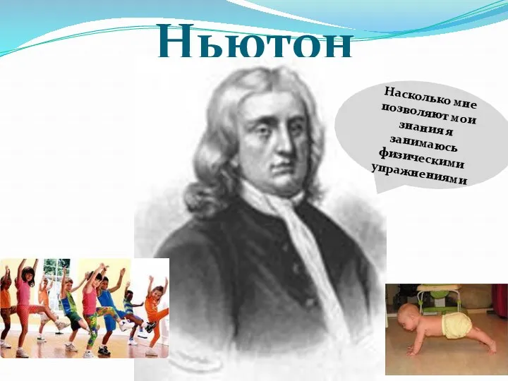 Ньютон Насколько мне позволяют мои знания я занимаюсь физическими упражнениями