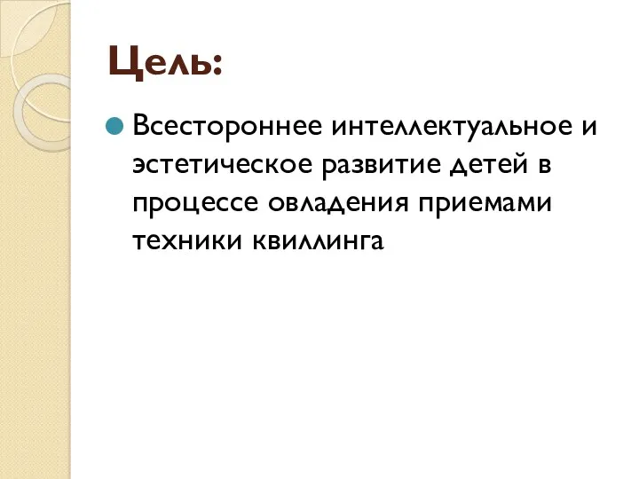 Цель: Всестороннее интеллектуальное и эстетическое развитие детей в процессе овладения приемами техники квиллинга