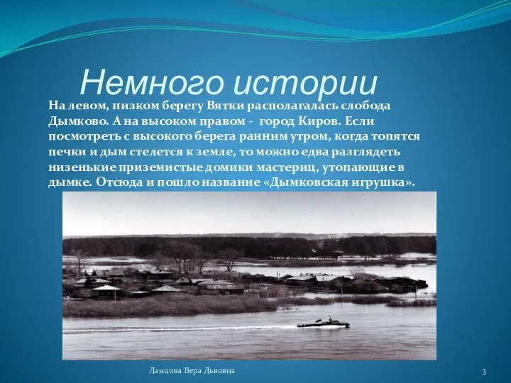 Немного истории На левом, низком берегу Вятки располагалась слобода Дымково. А на высоком