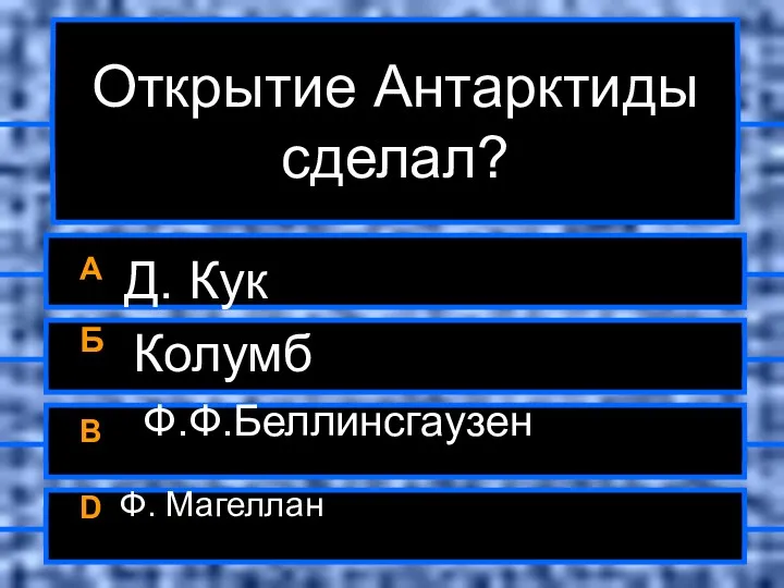 Открытие Антарктиды сделал? A Д. Кук Б Колумб B Ф.Ф.Беллинсгаузен ФФ.Ф D Ф. Магеллан