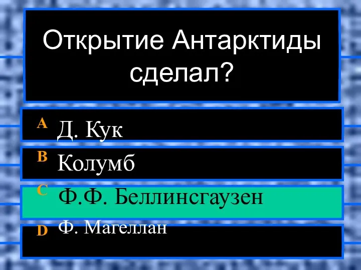 Открытие Антарктиды сделал? A Д. Кук B Колумб C Ф.Ф. Беллинсгаузен D Ф. Магеллан